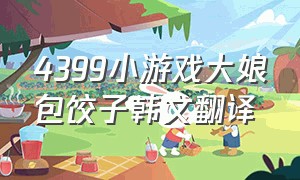 4399小游戏大娘包饺子韩文翻译