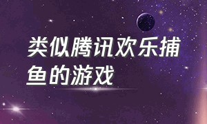 类似腾讯欢乐捕鱼的游戏