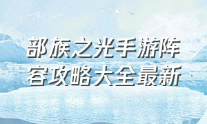 部族之光手游阵容攻略大全最新