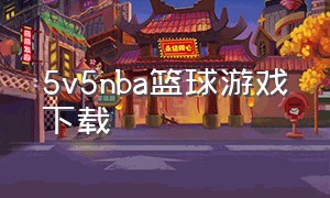 5v5nba篮球游戏下载（篮球5v5游戏免费入口）