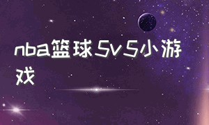 nba篮球5v5小游戏（篮球5v5游戏免费入口）