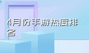 4月份手游热度排名（四月手游热度排行榜2020）