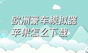 欧洲豪车模拟器苹果怎么下载