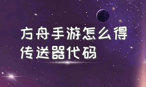 方舟手游怎么得传送器代码