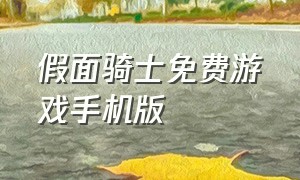 假面骑士免费游戏手机版（假面骑士游戏推荐手机版）