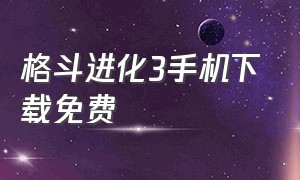 格斗进化3手机下载免费（奥特曼格斗进化三）