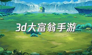 3d大富翁手游（大富翁手游图片）