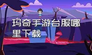 玛奇手游台服哪里下载