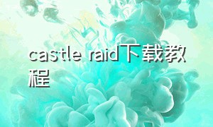 castle raid下载教程（castle raid 2最新下载）