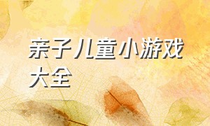 亲子儿童小游戏大全