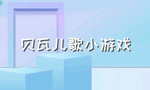 贝瓦儿歌小游戏（贝瓦儿歌小游戏视频大全）