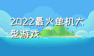 2022最火单机大型游戏