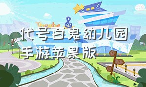 代号百鬼幼儿园手游苹果版（百鬼幼儿园ios怎么下载）