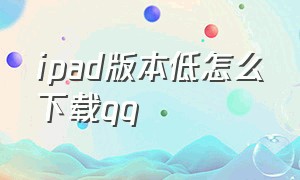 ipad版本低怎么下载qq