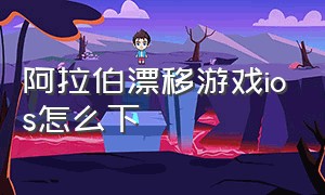 阿拉伯漂移游戏ios怎么下（阿拉伯漂移游戏苹果怎么下载）