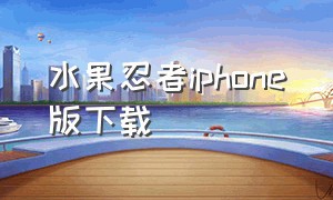 水果忍者iphone版下载（水果忍者苹果手机怎么下载）