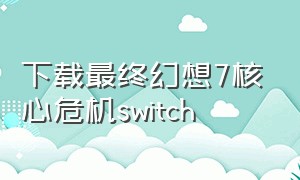 下载最终幻想7核心危机switch