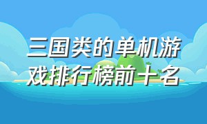 三国类的单机游戏排行榜前十名