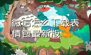 微信怎么下载表情包最新版（微信怎么下载系列表情包）