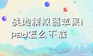 战地模拟器苹果ipad怎么下载