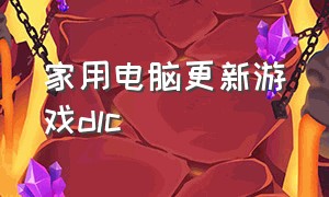 家用电脑更新游戏dlc（dlc更新太慢）