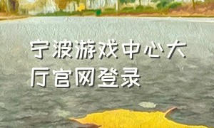 宁波游戏中心大厅官网登录