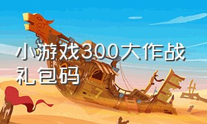 小游戏300大作战礼包码（300大作战小游戏账号）