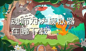 魂师对决模拟器在哪下载（魂师对决官网电脑端下载）