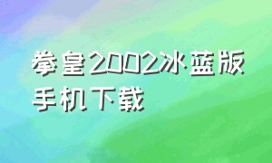 拳皇2002冰蓝版手机下载（拳皇2002冰蓝手机版怎么下）