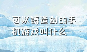 可以铸造剑的手机游戏叫什么