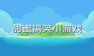 甜蜜搞笑小游戏（超搞笑的小游戏大全）