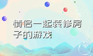 情侣一起装修房子的游戏