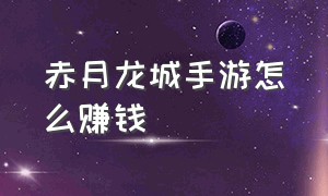 赤月龙城手游怎么赚钱