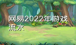 网易2022年游戏流水（网易2022年游戏营收）