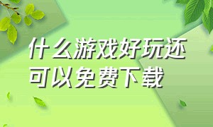 什么游戏好玩还可以免费下载