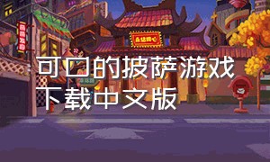 可口的披萨游戏下载中文版（可口披萨中文版游戏下载）