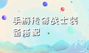 手游传奇战士装备搭配