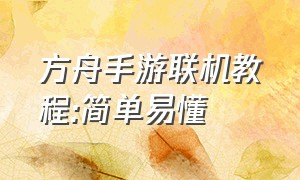 方舟手游联机教程:简单易懂（方舟手游联机最简单办法）