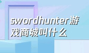 swordhunter游戏商城叫什么