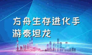 方舟生存进化手游泰坦龙（方舟手游最强存档下载）