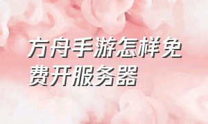 方舟手游怎样免费开服务器