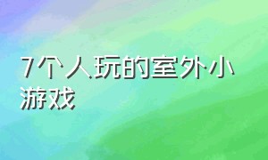 7个人玩的室外小游戏