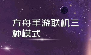 方舟手游联机三种模式（方舟手游联机教程简单易懂）