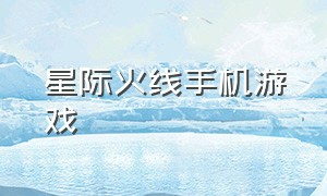 星际火线手机游戏（ios星际火线官方下载）