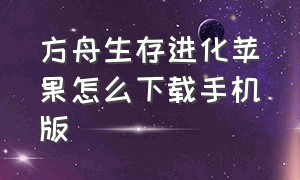 方舟生存进化苹果怎么下载手机版