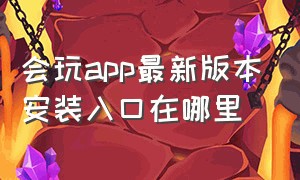 会玩app最新版本安装入口在哪里