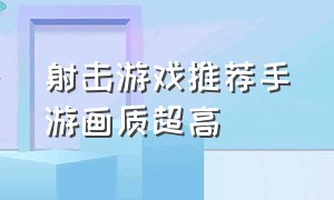 射击游戏推荐手游画质超高