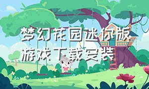 梦幻花园迷你版游戏下载安装（梦幻花园迷你版游戏怎么下载）