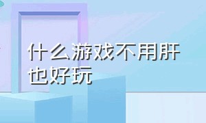 什么游戏不用肝也好玩（什么游戏不花钱还好玩）