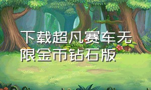 下载超凡赛车无限金币钻石版